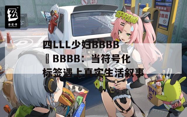 四LLL少妇BBBB槡BBBB：当符号化标签遇上真实生活叙事
