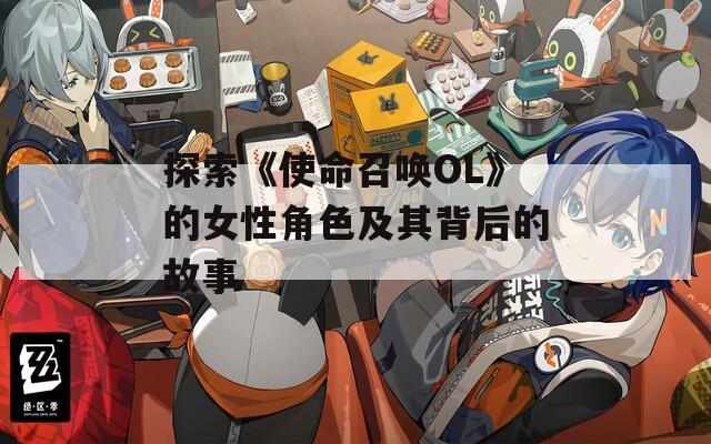 探索《使命召唤OL》的女性角色及其背后的故事