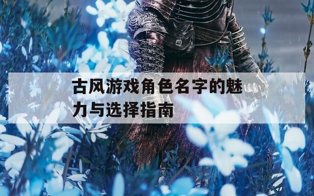 古风游戏角色名字的魅力与选择指南
