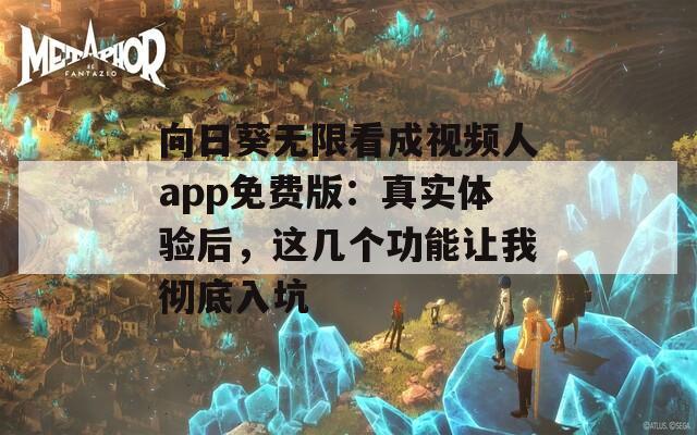 向日葵无限看成视频人app免费版：真实体验后，这几个功能让我彻底入坑