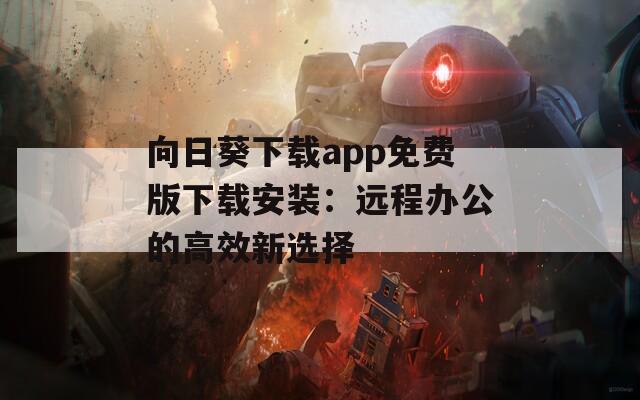 向日葵下载app免费版下载安装：远程办公的高效新选择