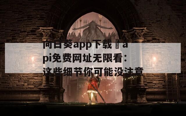 向日葵app下载汅api免费网址无限看：这些细节你可能没注意