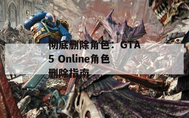 彻底删除角色：GTA5 Online角色删除指南