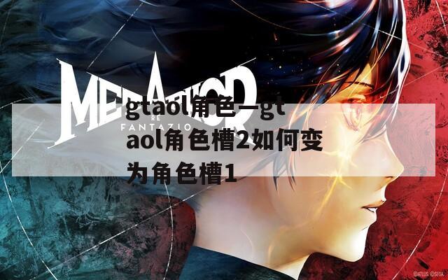 gtaol角色—gtaol角色槽2如何变为角色槽1