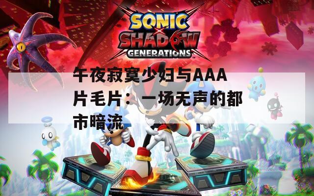 午夜寂寞少妇与AAA片毛片：一场无声的都市暗流