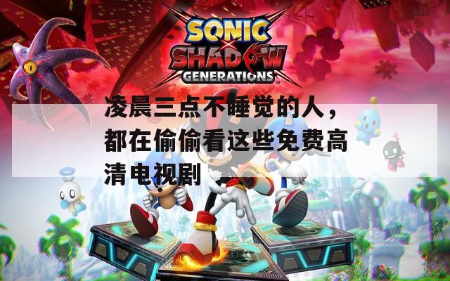 凌晨三点不睡觉的人，都在偷偷看这些免费高清电视剧