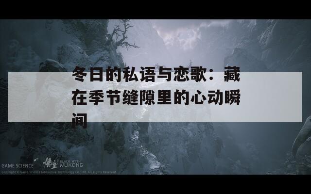 冬日的私语与恋歌：藏在季节缝隙里的心动瞬间