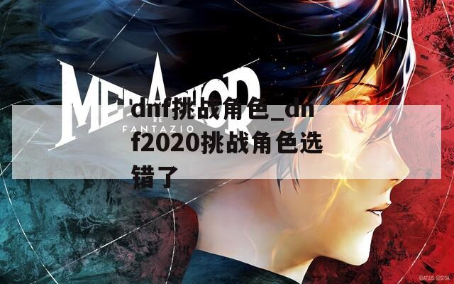 dnf挑战角色_dnf2020挑战角色选错了