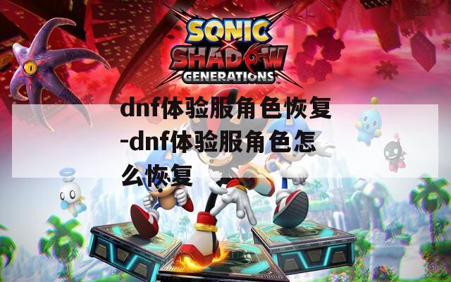 dnf体验服角色恢复-dnf体验服角色怎么恢复