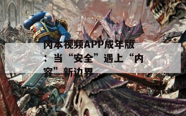 冈本视频APP成年版：当“安全”遇上“内容”新边界
