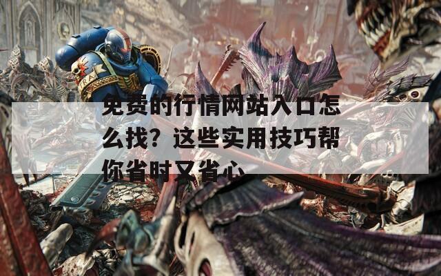 免费的行情网站入口怎么找？这些实用技巧帮你省时又省心