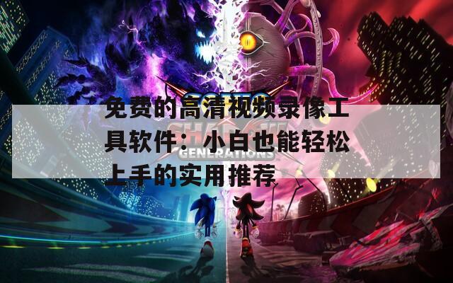 免费的高清视频录像工具软件：小白也能轻松上手的实用推荐