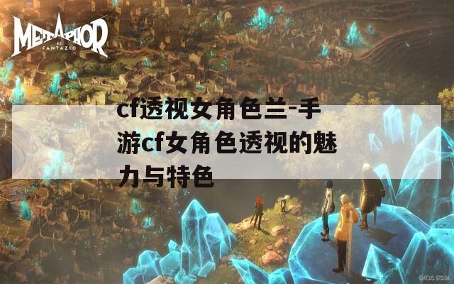 cf透视女角色兰-手游cf女角色透视的魅力与特色