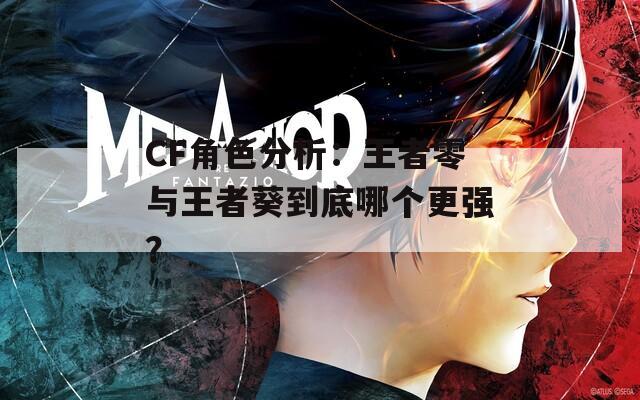 CF角色分析：王者零与王者葵到底哪个更强？