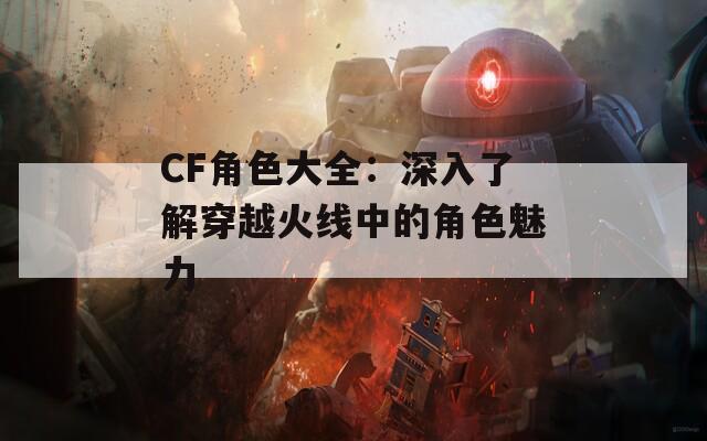 CF角色大全：深入了解穿越火线中的角色魅力