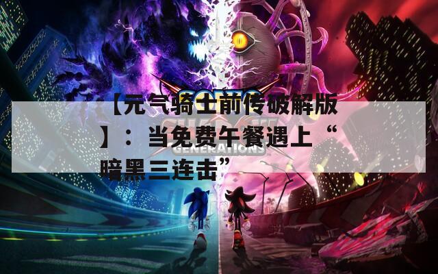【元气骑士前传破解版】：当免费午餐遇上“暗黑三连击”