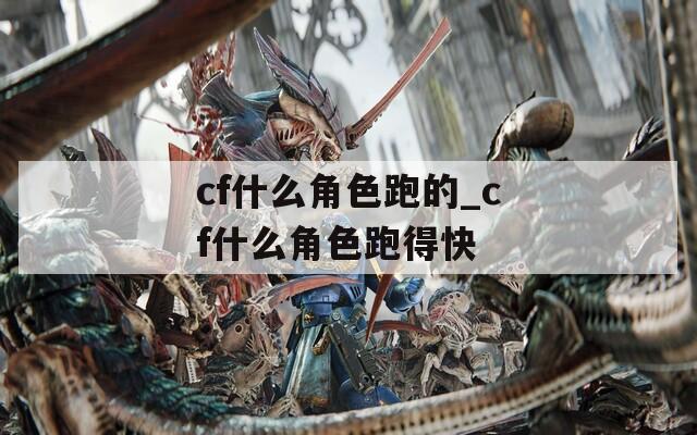 cf什么角色跑的_cf什么角色跑得快