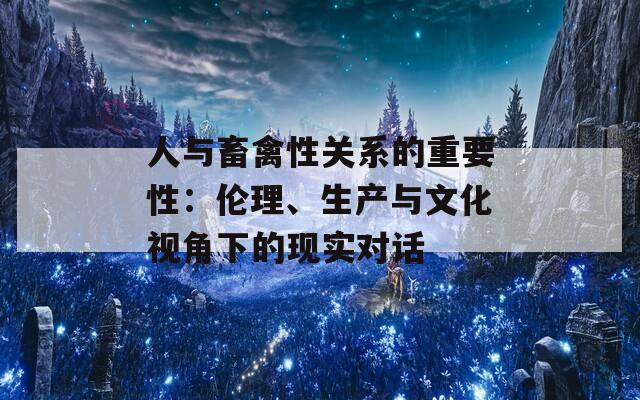 人与畜禽性关系的重要性：伦理、生产与文化视角下的现实对话