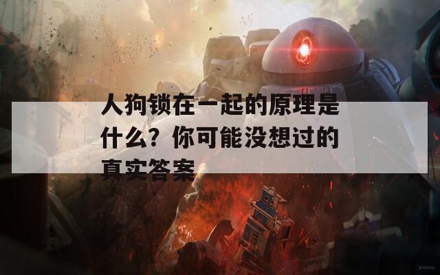 人狗锁在一起的原理是什么？你可能没想过的真实答案