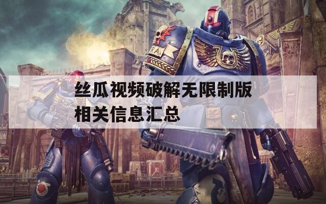丝瓜视频破解无限制版相关信息汇总