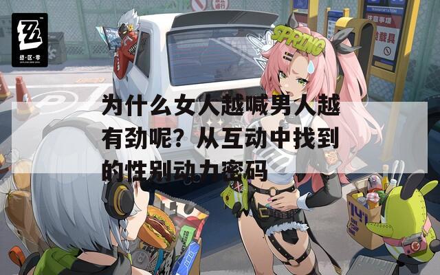 为什么女人越喊男人越有劲呢？从互动中找到的性别动力密码