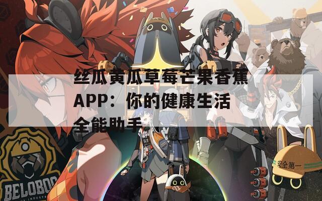 丝瓜黄瓜草莓芒果香蕉APP：你的健康生活全能助手