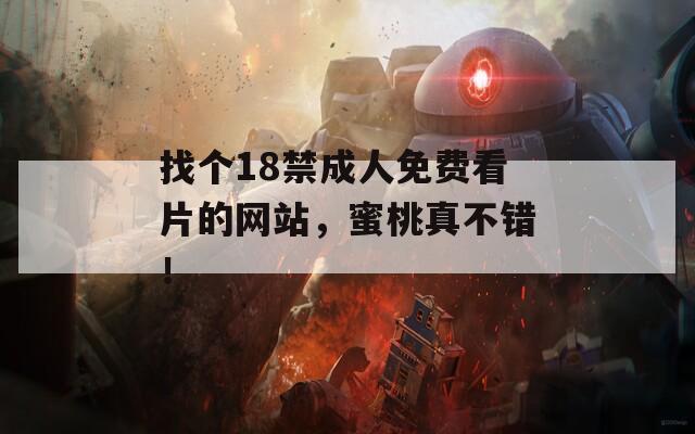 找个18禁成人免费看片的网站，蜜桃真不错！