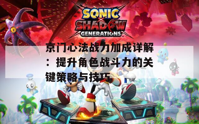 京门心法战力加成详解：提升角色战斗力的关键策略与技巧