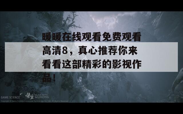 暖暖在线观看免费观看高清8，真心推荐你来看看这部精彩的影视作品！