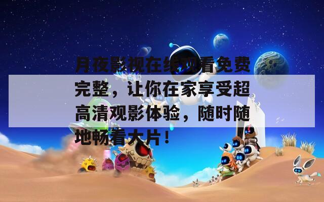 月夜影视在线观看免费完整，让你在家享受超高清观影体验，随时随地畅看大片！