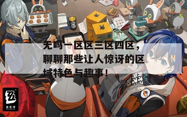 无吗一区区三区四区，聊聊那些让人惊讶的区域特色与趣事！