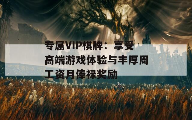 专属VIP棋牌：享受高端游戏体验与丰厚周工资月俸禄奖励