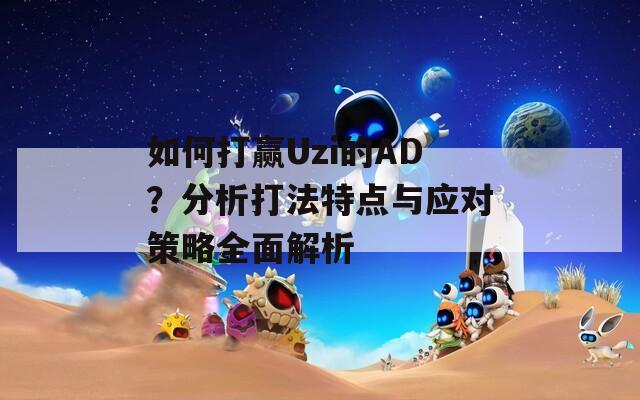 如何打赢Uzi的AD？分析打法特点与应对策略全面解析