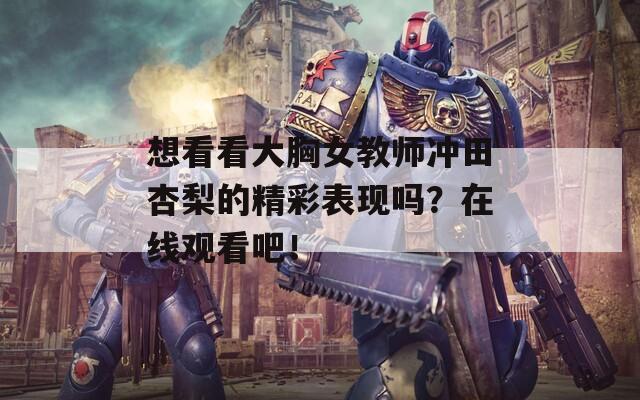 想看看大胸女教师冲田杏梨的精彩表现吗？在线观看吧！
