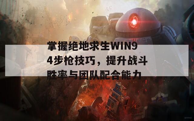 掌握绝地求生WIN94步枪技巧，提升战斗胜率与团队配合能力