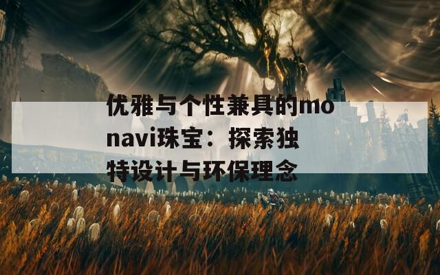 优雅与个性兼具的monavi珠宝：探索独特设计与环保理念