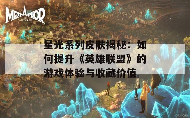 星光系列皮肤揭秘：如何提升《英雄联盟》的游戏体验与收藏价值