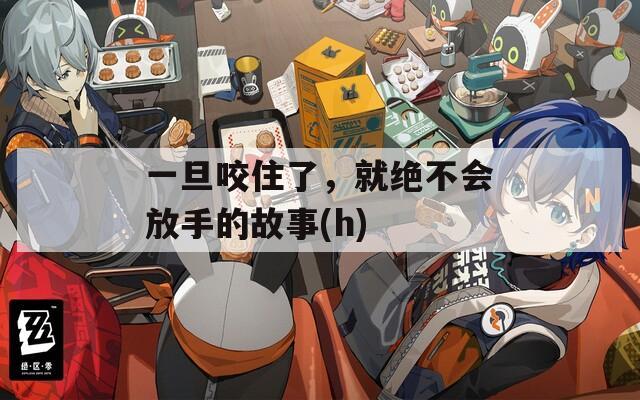 一旦咬住了，就绝不会放手的故事(h)