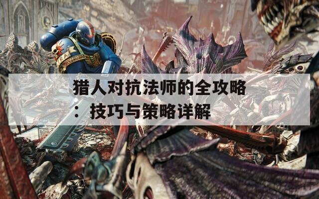 猎人对抗法师的全攻略：技巧与策略详解