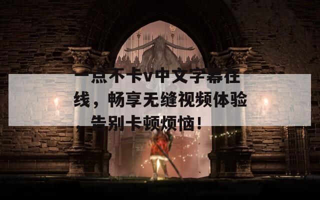 一点不卡v中文字幕在线，畅享无缝视频体验，告别卡顿烦恼！