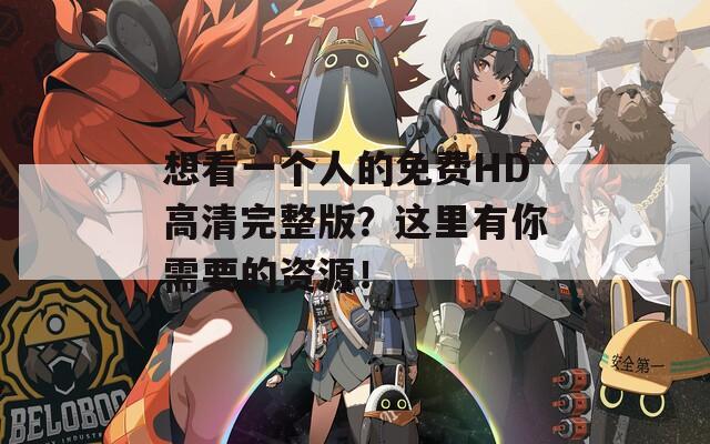 想看一个人的免费HD高清完整版？这里有你需要的资源！