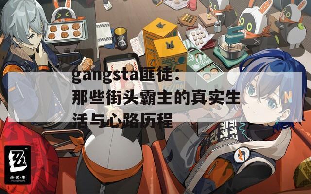 gangsta匪徒：那些街头霸主的真实生活与心路历程