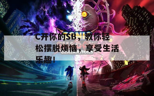 C开你的SB，教你轻松摆脱烦恼，享受生活乐趣！