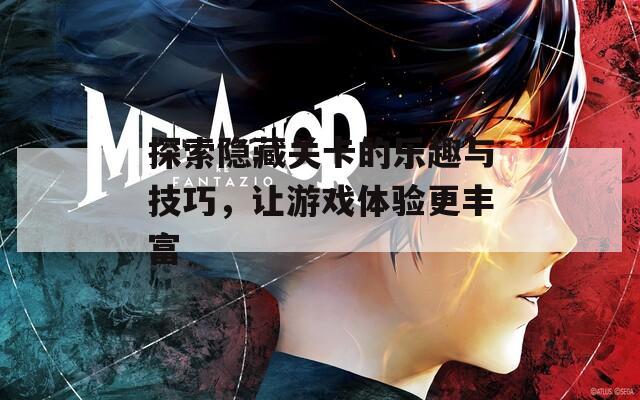 探索隐藏关卡的乐趣与技巧，让游戏体验更丰富