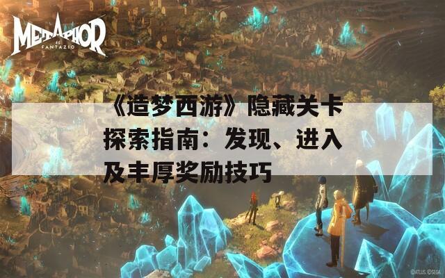 《造梦西游》隐藏关卡探索指南：发现、进入及丰厚奖励技巧
