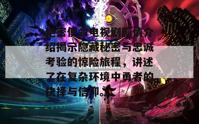 绝密使命电视剧剧情介绍揭示隐藏秘密与忠诚考验的惊险旅程，讲述了在复杂环境中勇者的抉择与信仰。