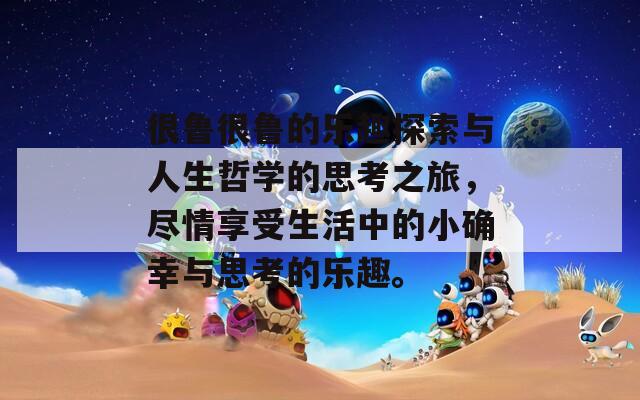 很鲁很鲁的乐趣探索与人生哲学的思考之旅，尽情享受生活中的小确幸与思考的乐趣。