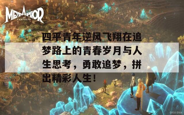 四平青年逆风飞翔在追梦路上的青春岁月与人生思考，勇敢追梦，拼出精彩人生！