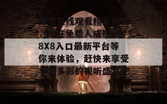 免费在线观看精彩内容，尽在免费人成视频X8X8入口最新平台等你来体验，赶快来享受丰富多彩的视听盛宴吧！