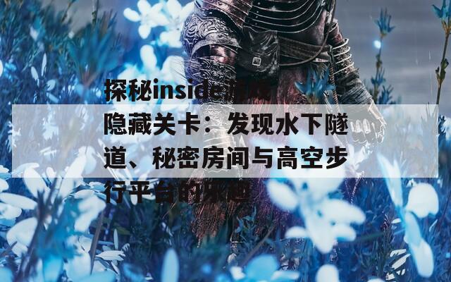 探秘inside游戏隐藏关卡：发现水下隧道、秘密房间与高空步行平台的乐趣